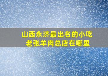 山西永济最出名的小吃 老张羊肉总店在哪里